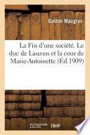 La Fin D'Une Societe. Le Duc de Lauzun Et La Cour de Marie-Antoinette