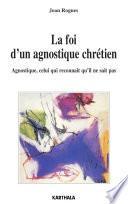 La foi d'un agnostique chrétien. Agnostique, celui qui reconnaît qu'il ne sait pas