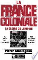 La France coloniale (Tome 1) - La gloire de l'Empire, du temps des croisades à la seconde guerre mondiale