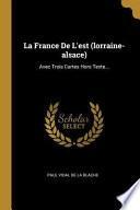 La France de l'Est (Lorraine-Alsace): Avec Trois Cartes Hors Texte...