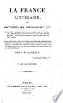 La France littéraire ou Dictionnaire bibliographique des savants, historiens et gens de lettres de la France, ainsi que des littérateurs étrangers qui ont écrit en français, plus particulièrement pendant les 18.e et 19.e siècles. Ouvrage dans lequel on a inséré, afin d'en former une Bibliographie nationale complète, l'indication 1° des réimpressions des ouvrages français de tous les âges; 2° des diverses traductions en notre langue de tous les auteurs étrangers, anciens et modernes; 3° celle des réimpressions faites en France des ouvrages originaux de ces mêmes auteurs étrangers, pendant cette époque. Par J.-M. Quérard. Tome premier 3-douzième ́