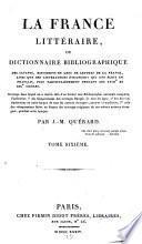 La France littéraire ou dictionnaire bibliographique des savants, historiens et gens de lettres de la France, ainsi que des littérateurs étrangers qui ont écrit en français, plus particulièrement pendant les XVIIIe et XIXe siècles