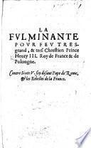 La Fulminante pour feu ... Henry III. Roy de France ... Contre Sixte V. soy disant Pape de Rome,&les Rebelles de la France. [By A. Maillard.]