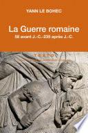 La Guerre romaine. 58 avant J.-C.-235 après J.-C.