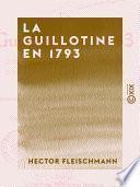 La Guillotine en 1793 - D'après des documents inédits des Archives nationales