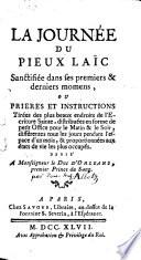 La journée du pieux laïc sanctifiée dans ses premiers & derniers momens, ou prieres et instructions. Tirées des plus beaux endroits de l'écriture Sainte, distribuées en forme de petit office pour le matin & le soir, différentes tous les jours pendant l'espace d'un mois, & proportionnées aux états de vie les plus occupés. Dedié a monseigneur le duc d'Orléans,...