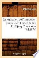 La Legislation de L'Instruction Primaire En France Depuis 1789 Jusqu'a Nos Jours (Ed.1874)