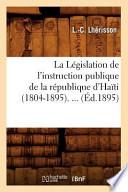 La Legislation de L'Instruction Publique de La Republique D'Haiti (1804-1895). ...