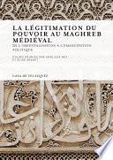 La légitimation du pouvoir au Maghreb médiéval