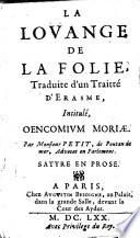 La Louange de la folie, traduite d'un traitté d'Erasme intitulé, Oencomium moriae. Par Monsieur Petit,... satyre en prose