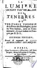 La lumiere sortant par soi-mesme des tenebres, ou, Veritable theorie de la pierre des philosophes, ecrite en vers italiens, avec un commentaire; le tout traduit en francois par B. D. L
