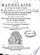 La Magdelaine convertie: ou Les saillies de l'ame esprise de l'amour de Dieu, & du desir d'une vraye conversion ... Divisees en trois parties
