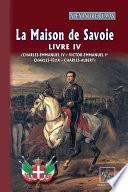 La Maison de Savoie (Livre 4 : Charles-Emmanuel IV ; Victor-Emmanuel Ier ; Charles-Félix ; Charles-Albert)