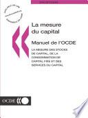 La Mesure du Capital -- Manuel de l'OCDE La mesure des stocks de capital, de la consommation de capital fixe et des services du capital