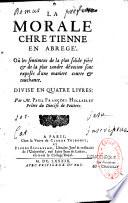 La morale chrétienne en abrégé. Où les sentimens de la plus solide piété et de la plus tendre dévotion sont exposés d'une manière courte et touchante. Divisé en quatre livres. Par M. Paul François Hillairet,...