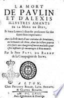 La mort de Paulin et d'Alexis illustres amants de la Mere de Dieu, et de leurs lettres à diuerses personnes sur des sujets bien importants: ... Par le pere Paul de Barry de la Compagnie de Iesus
