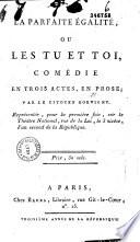 La Parfaite égalité ou les Tu et toi : comédie en trois actes, en prose, par le citoyen Dorvigny, représentée pour la première fois sur le Théâtre national, rue de la Loi, le 3 nivôse, l'an second de la République