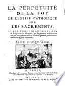 La perpetuite de la foy de l'eglise catholique sur les sacrements, et sur tous les autres points de religion & de discipline, que les premiers reformateurs ont pris pour pretexte de leur schisme ..