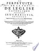 La Perpetuité de la foy de l'Eglise catholique touchant l'Eucharistie : deffendue contre le livre du Sieur Claude