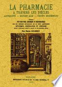 La pharmacie à travers les siècles : Antiquité, Moyen Age, temps modernes : précédée d'un coup d'oeil historique et bibliographique sur les sciences et naturelles qui lui sont accessoires ...