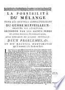 La possibilite du melange dans les oeuvres surnaturelles du genre merveilleux, prouvee par l'ecriture, reconnue par les saints peres et autres auteurs ecclesiastiques, avec l'examen de l'ecrit intitule: deux problemes, &c. ..