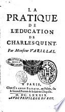 La pratique de l'education de Charles-Quint. Par monsieur Varillas
