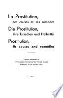 La prostitution, ses causes et ses remèdes. Die prostitution, ihre ursachen und heilmittel. Prostitution, its causes and remedies