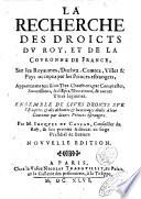 La recherche des droicts du Roy, et de la Couronne de France, sur les royaumes, duchez, comtez, villes & pays occupez par les princes estrangers, appartenans aux Rois tres-chrestiens, par conquestes, successions, achapts, donations, & autres titres legitimes. Ensemble de leurs droicts droicts sur l'empire, & des debuoirs & hommages deubs a leur Couronne par diuers princes estrangers. Par M. Iacques de Cassan, conseiller du Roy, ..