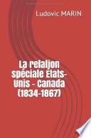 LA RELATION SPÉCIALE ÉTATS-UNIS – CANADA (1834-1867)