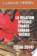 La relation spéciale France - Canada - Québec (1534-2014)