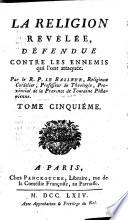 La religion revelee, defendue contre les ennemis qui l'ont attaquee. Par ... Balleur ... Tome premier .-cinquieme