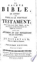 La sainte bible, qui contient le vieux & le nouveau Testament, revu & corrigé sur le texte original, par les pasteurs & professeurs de l'Eglise de Geneve. Avec les argumens et les reflexions sur les chapitres; par J.F. Ostervald ..