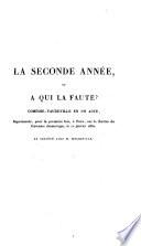 La seconde année ou à qui la faute?, comédie-vaudeville en un acte représentée pour la première fois à Paris sur le théâtre du gymnase dramatique le 12 janvier 1830