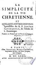 La simplicité de la vie chretienne et quelques autres oeuvres spiritüelles du R. P. Jerôme Savonarole, de l'ordre de S. Dominique. Traduites en françois par un Pere de la Compagnie de Jesus