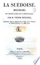 La suédoise, mélodrame, en trois actes et a spectacle, par M. Victor Ducange; représenté, pour la première fois, à Paris, sur le Théatre de l'Ambigu-Comique, le 11 août 1821
