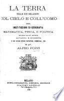 La Terra nelle sue relazioni col cielo e coll'uomo, ossia Instituzioni di geografia, matematica, fisica ... secondo le più recenti mutazioni, etc