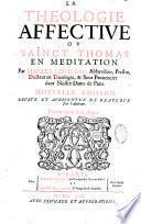 La théologie affective ou Sainct Thomas en méditation par Maistre Louis Bail...Nouvelle edition reveue augmentée de beaucoup par l'autheur