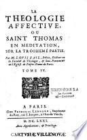 La theologie affective, ou saint Thomas en méditation. Par Me Louis Bail abbevillois, prêtre, docteur en theologie, & sous-penitencier dans nôtre-Dame de Paris. Nouvelle edition. Reveue et augmentée par l'autheur avant son deceds. Tome I [-Tome V]