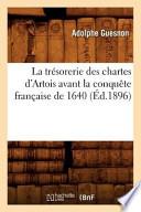 La Tresorerie Des Chartes D'Artois Avant La Conquete Francaise de 1640 (Ed.1896)
