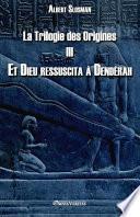 La Trilogie des Origines III - Et Dieu ressuscita à Dendérah