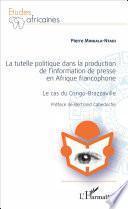 La Tutelle politique dans la production de l'information de presse en Afrique francophone