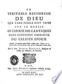 La veritable recherche de Dieu que l'ame fidele doit faire sur le modele de l'epose des Cantiques dans l'heureuse poursuite du celeste epoux. ... Par le pere Joseph Bernard, religieux de l'Ordre des Minimes, de Provence