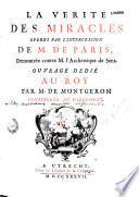 La verité des miracles operés par l'intercession de M. de Paris Demontrée contre M. l'Archevêque de Sens. Ouvrage dedié au Roy par M. de Montgeron conseiller au Parlement