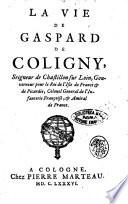 La vie de Gaspard de Coligny, seigneur de Chastillon sur Loin, gouverneur pour le rois de l'Isle de France & de Picardie, ..
