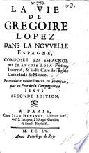 La vie de Gregoire Lopez ... Traduite nouuellement en François par vn Père de la Compagnie de Jésus (Louis Conart). Seconde édition