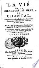 La vie de la bienheureuse mere De Chantal, fondatrice, premiere religieuse, & premiere supérieure de l'Ordre de la visitation de sainte Marie. Par m. l'abè Marsollier ... Tome premier (-second)