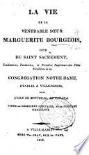 La Vie de la vénérable sœur Marguerite Bourgeois, dite du Saint-Sacrement, institutrice, fondatrice et première Supérieure des Filles séculières de la Congrégation Notre-Dame, établie à Ville-Marie, dans l'isle de Montréal, en Canada. Tirée de mémoires certains, et la plupart originaux. [By Étienne Montgolfier.]