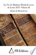 La Vie de Madame Élisabeth Soeur de Louis XVI - Volume II