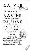 La vie de S. Francois Xavier de la Compagnie de Jesus apostre des Jndes et du Japon. Tome 1. [-2.][Dominique Bouhours]