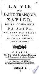 La vie de Saint Francois Xavier, de la Compagnie de Jesus, Apostre des Indes et du Japon. Nouvelle Edition